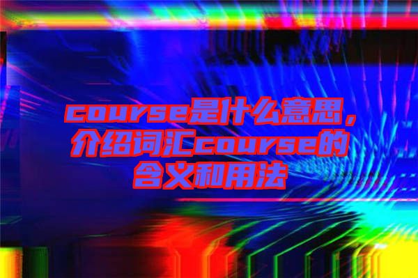 course是什么意思，介紹詞匯course的含義和用法