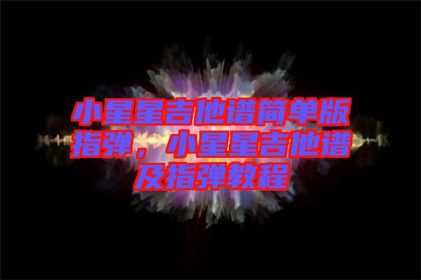 小星星吉他譜簡單版指彈，小星星吉他譜及指彈教程