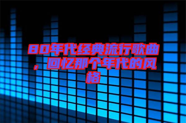 80年代經(jīng)典流行歌曲，回憶那個年代的風(fēng)格