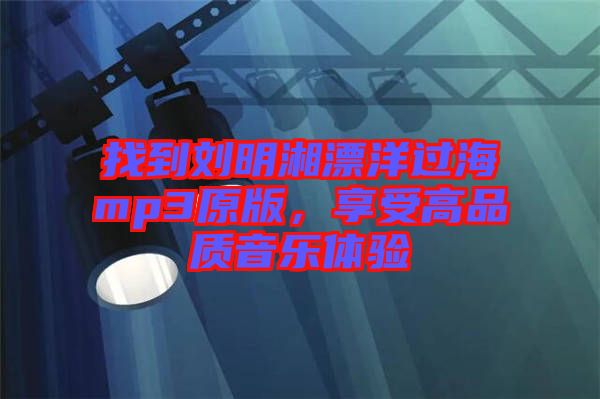 找到劉明湘漂洋過海mp3原版，享受高品質音樂體驗