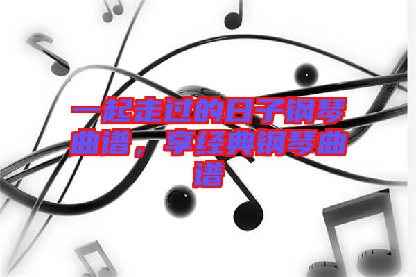 一起走過(guò)的日子鋼琴曲譜，享經(jīng)典鋼琴曲譜