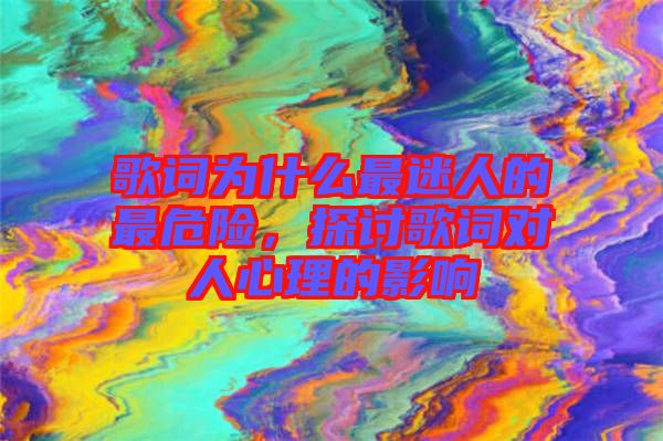 歌詞為什么最迷人的最危險(xiǎn)，探討歌詞對(duì)人心理的影響