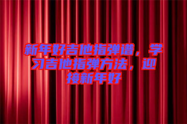 新年好吉他指彈譜，學習吉他指彈方法，迎接新年好
