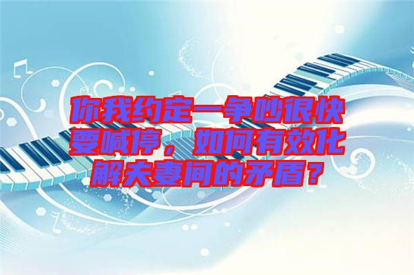 你我約定一爭(zhēng)吵很快要喊停，如何有效化解夫妻間的矛盾？