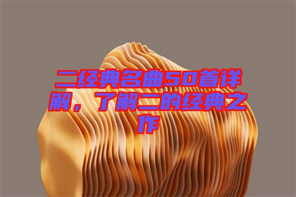 二經(jīng)典名曲50首詳解，了解二的經(jīng)典之作