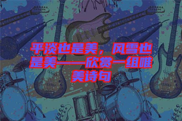平淡也是美，風雪也是美——欣賞一組唯美詩句