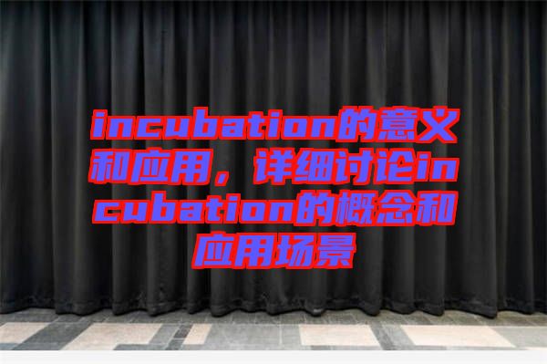 incubation的意義和應(yīng)用，詳細(xì)討論incubation的概念和應(yīng)用場(chǎng)景