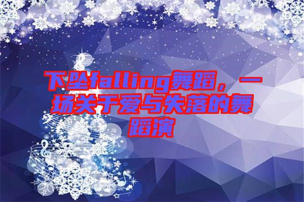 下墜falling舞蹈，一場(chǎng)關(guān)于愛(ài)與失落的舞蹈演