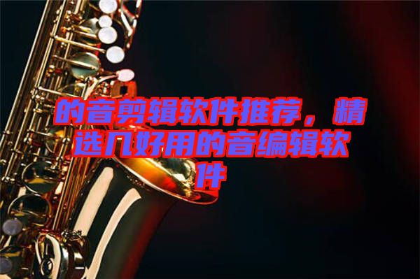 的音剪輯軟件推薦，精選幾好用的音編輯軟件