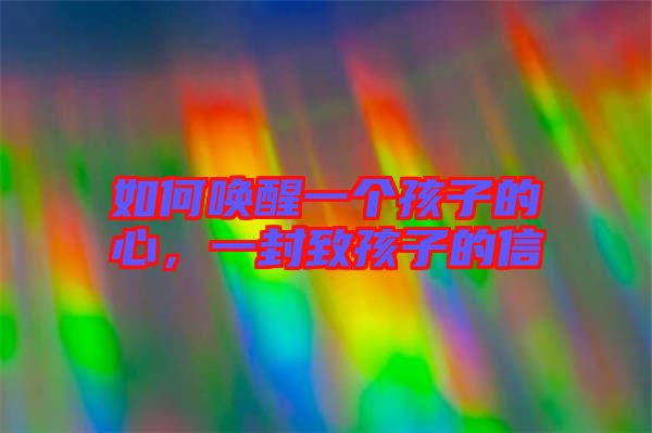 如何喚醒一個(gè)孩子的心，一封致孩子的信