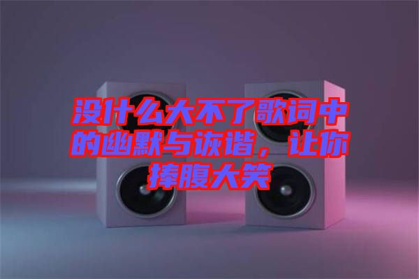 沒什么大不了歌詞中的幽默與詼諧，讓你捧腹大笑