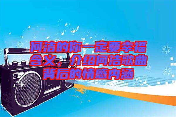 何潔的你一定要幸福含義，介紹何潔歌曲背后的情感內(nèi)涵