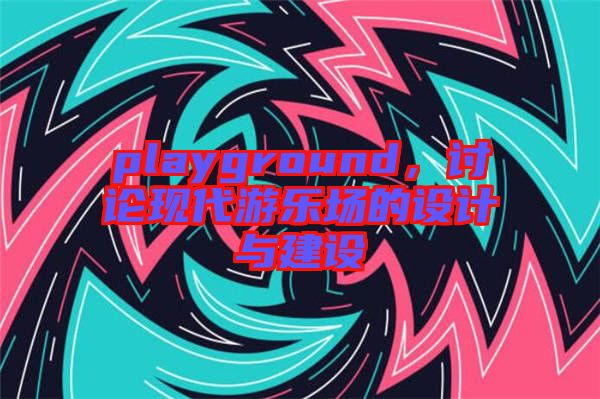 playground，討論現(xiàn)代游樂場的設(shè)計與建設(shè)