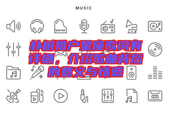 樸樹獵戶星座歌詞有詳細(xì)，介紹歌曲背后的意義與情感