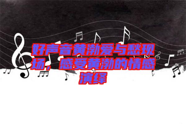 好聲音黃渤愛與愁現場，感受黃渤的情感演繹