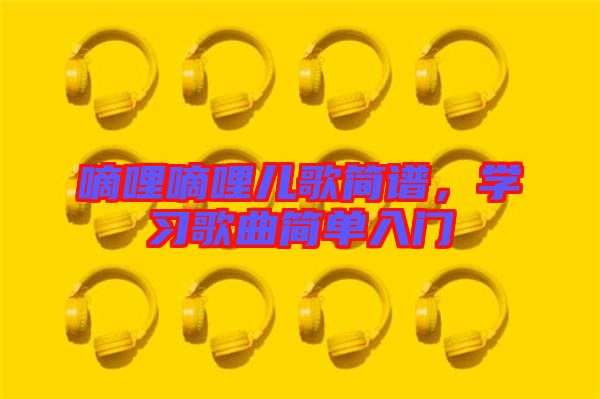 嘀哩嘀哩兒歌簡譜，學(xué)習(xí)歌曲簡單入門
