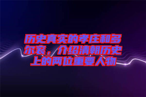 歷史真實(shí)的孝莊和多爾袞，介紹清朝歷史上的兩位重要人物