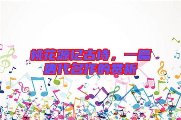 桃花源記古詩，一篇唐代名作的賞析