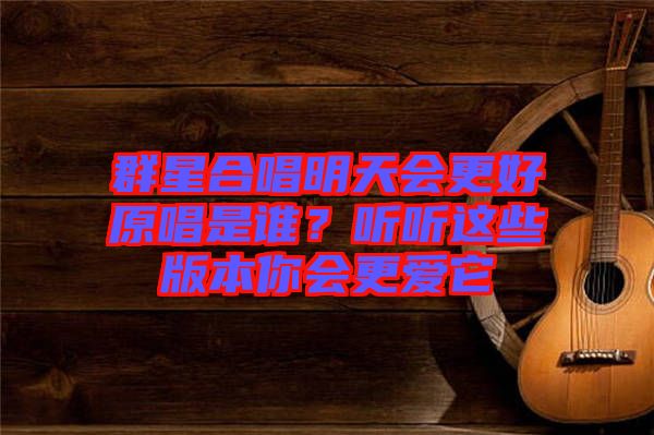 群星合唱明天會更好原唱是誰？聽聽這些版本你會更愛它