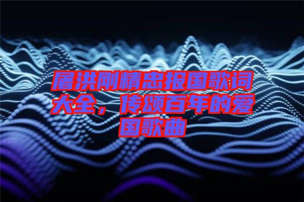 屠洪剛精忠報(bào)國(guó)歌詞大全，傳頌百年的愛(ài)國(guó)歌曲