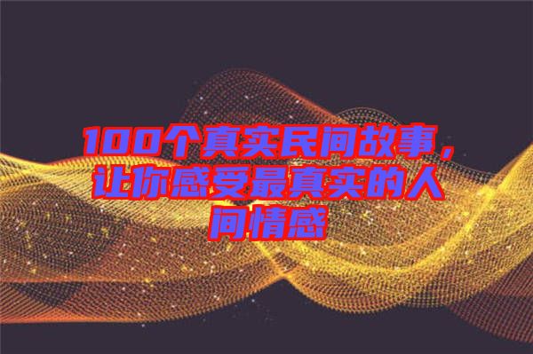 100個真實民間故事，讓你感受最真實的人間情感