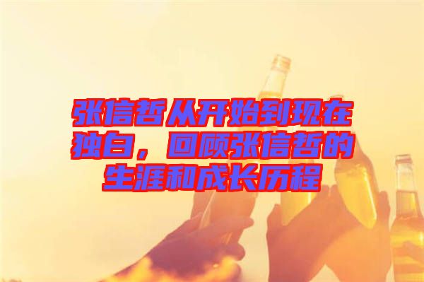 張信哲從開始到現(xiàn)在獨(dú)白，回顧張信哲的生涯和成長(zhǎng)歷程