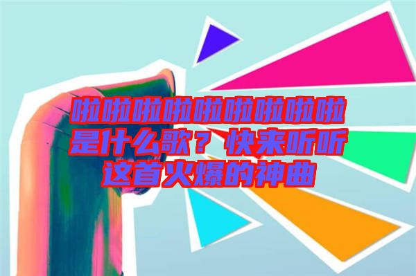 啦啦啦啦啦啦啦啦啦是什么歌？快來聽聽這首火爆的神曲