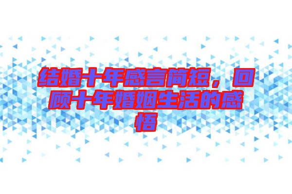結(jié)婚十年感言簡(jiǎn)短，回顧十年婚姻生活的感悟