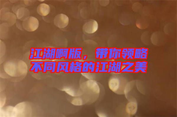 江湖啊版，帶你領(lǐng)略不同風(fēng)格的江湖之美