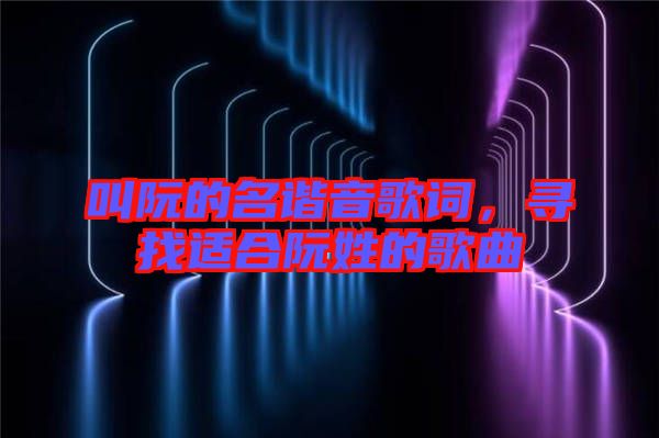 叫阮的名諧音歌詞，尋找適合阮姓的歌曲