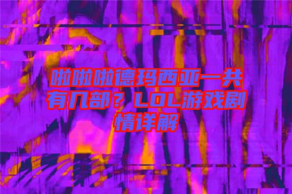 啦啦啦德瑪西亞一共有幾部？LOL游戲劇情詳解