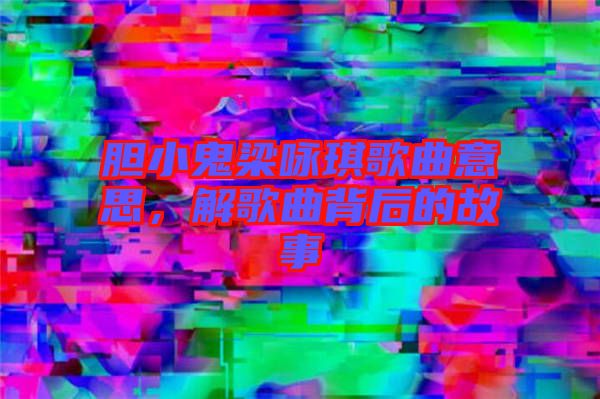 膽小鬼梁詠琪歌曲意思，解歌曲背后的故事