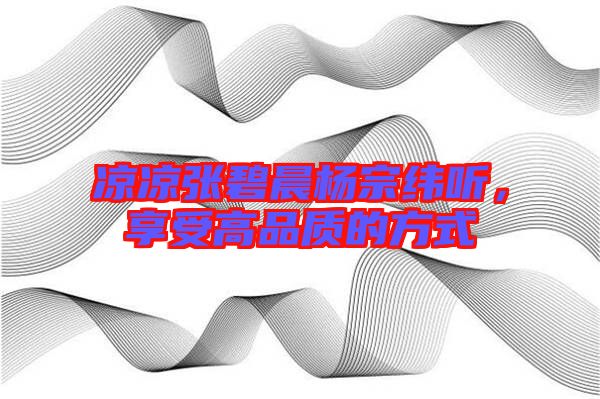 涼涼張碧晨楊宗緯聽，享受高品質(zhì)的方式
