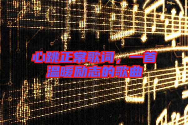 心跳正常歌詞，一首溫暖勵志的歌曲