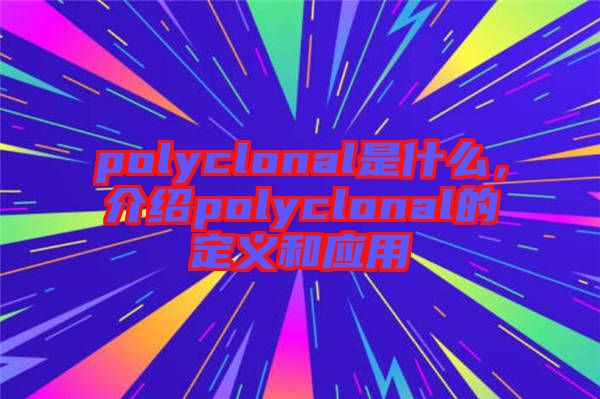 polyclonal是什么，介紹polyclonal的定義和應用