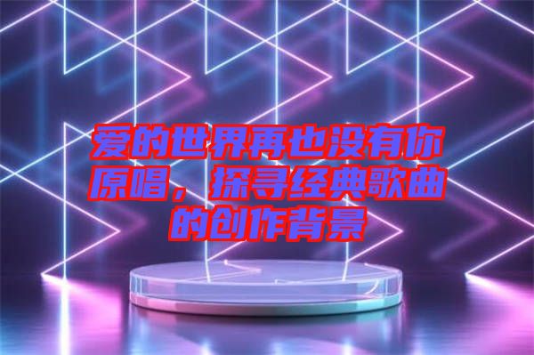 愛的世界再也沒有你原唱，探尋經(jīng)典歌曲的創(chuàng)作背景