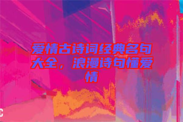 愛(ài)情古詩(shī)詞經(jīng)典名句大全，浪漫詩(shī)句懂愛(ài)情