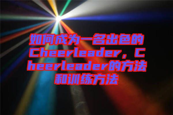 如何成為一名出色的Cheerleader，Cheerleader的方法和訓(xùn)練方法