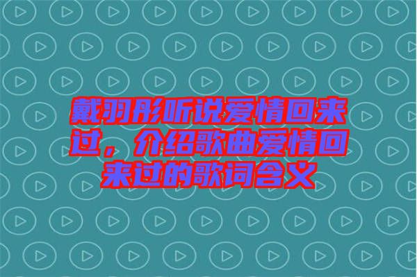 戴羽彤聽說愛情回來過，介紹歌曲愛情回來過的歌詞含義