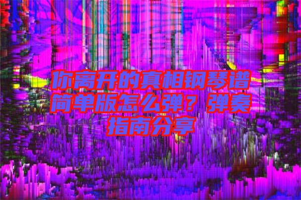 你離開的真相鋼琴譜簡(jiǎn)單版怎么彈？彈奏指南分享