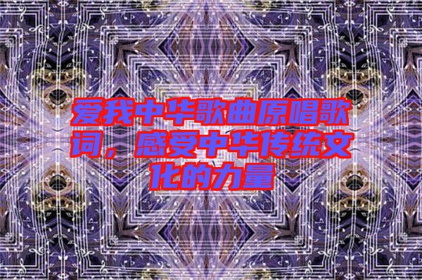 愛我中華歌曲原唱歌詞，感受中華傳統(tǒng)文化的力量