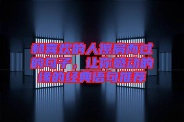 和喜歡的人擦肩而過(guò)的句子，讓你感動(dòng)的緣的經(jīng)典語(yǔ)句推薦