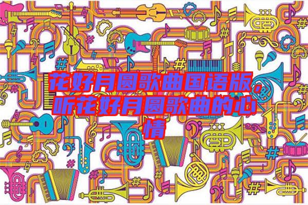 花好月圓歌曲國語版，聽花好月圓歌曲的心情