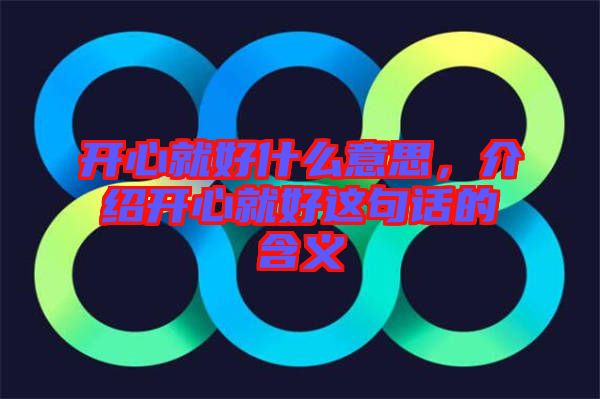 開心就好什么意思，介紹開心就好這句話的含義