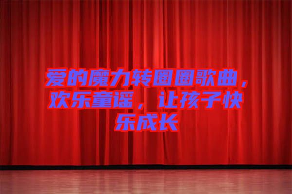 愛的魔力轉(zhuǎn)圈圈歌曲，歡樂童謠，讓孩子快樂成長