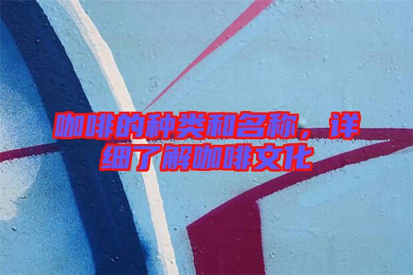 咖啡的種類和名稱，詳細(xì)了解咖啡文化
