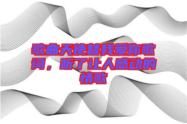 歌曲天使替我愛你歌詞，聽了讓人感動的情歌