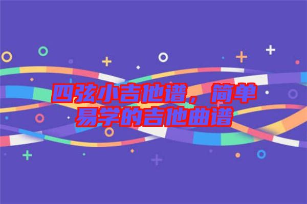 四弦小吉他譜，簡(jiǎn)單易學(xué)的吉他曲譜
