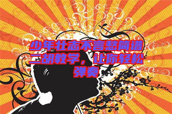 少年壯志不言愁簡(jiǎn)譜二胡教學(xué)，讓你輕松彈奏