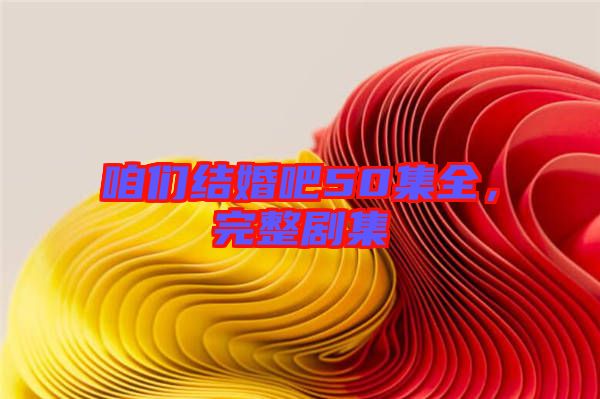咱們結(jié)婚吧50集全，完整劇集